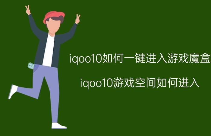 iqoo10如何一键进入游戏魔盒 iqoo10游戏空间如何进入？